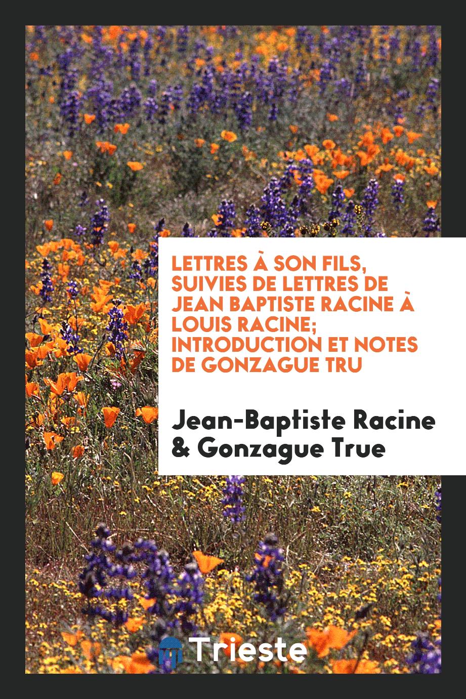 Lettres à Son Fils, Suivies De Lettres De Jean Baptiste Racine à Louis Racine; Introduction Et Notes De Gonzague Truс