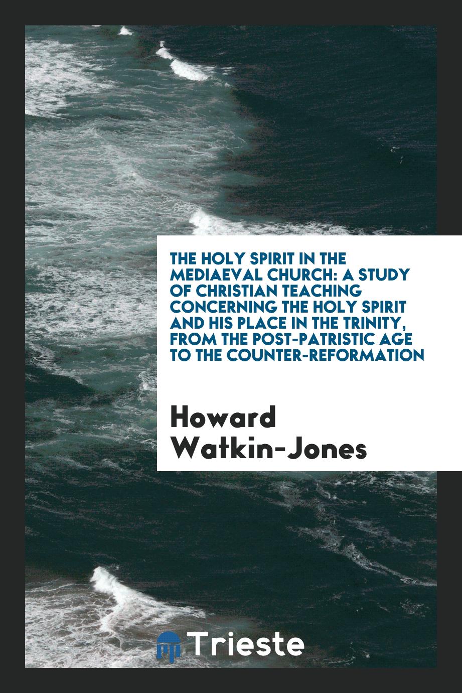 The Holy Spirit in the Mediaeval Church: A Study of Christian Teaching Concerning the Holy Spirit and His Place in the Trinity, from the Post-Patristic Age to the Counter-Reformation