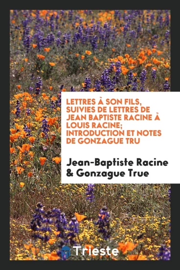 Lettres à Son Fils, Suivies De Lettres De Jean Baptiste Racine à Louis Racine; Introduction Et Notes De Gonzague Truс