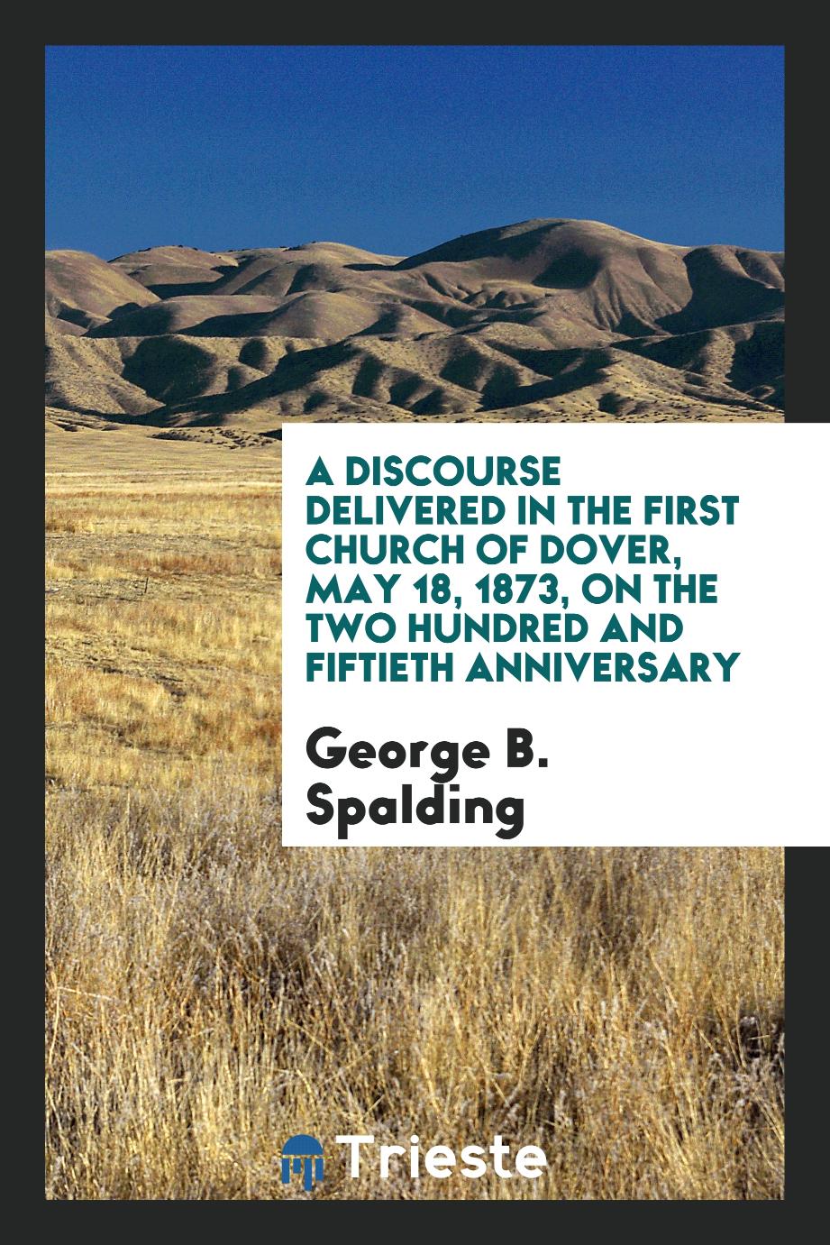 A discourse delivered in the first church of dover, may 18, 1873, on the two hundred and fiftieth anniversary