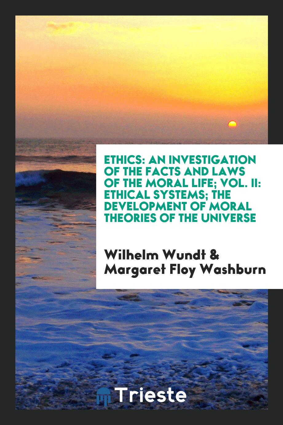 Ethics: An Investigation of the Facts and Laws of the Moral Life; Vol. II: Ethical Systems; The Development of Moral Theories of the Universe