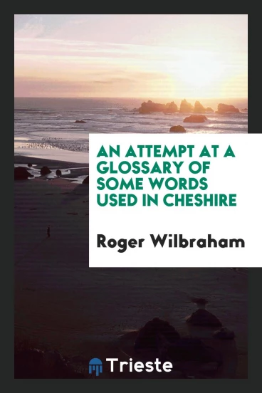 An Attempt at a Glossary of Some Words Used in Cheshire