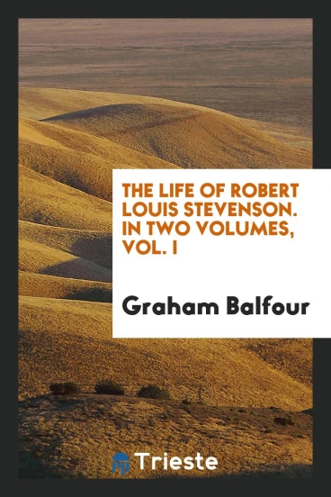 The Life of Robert Louis Stevenson. In Two Volumes, Vol. I