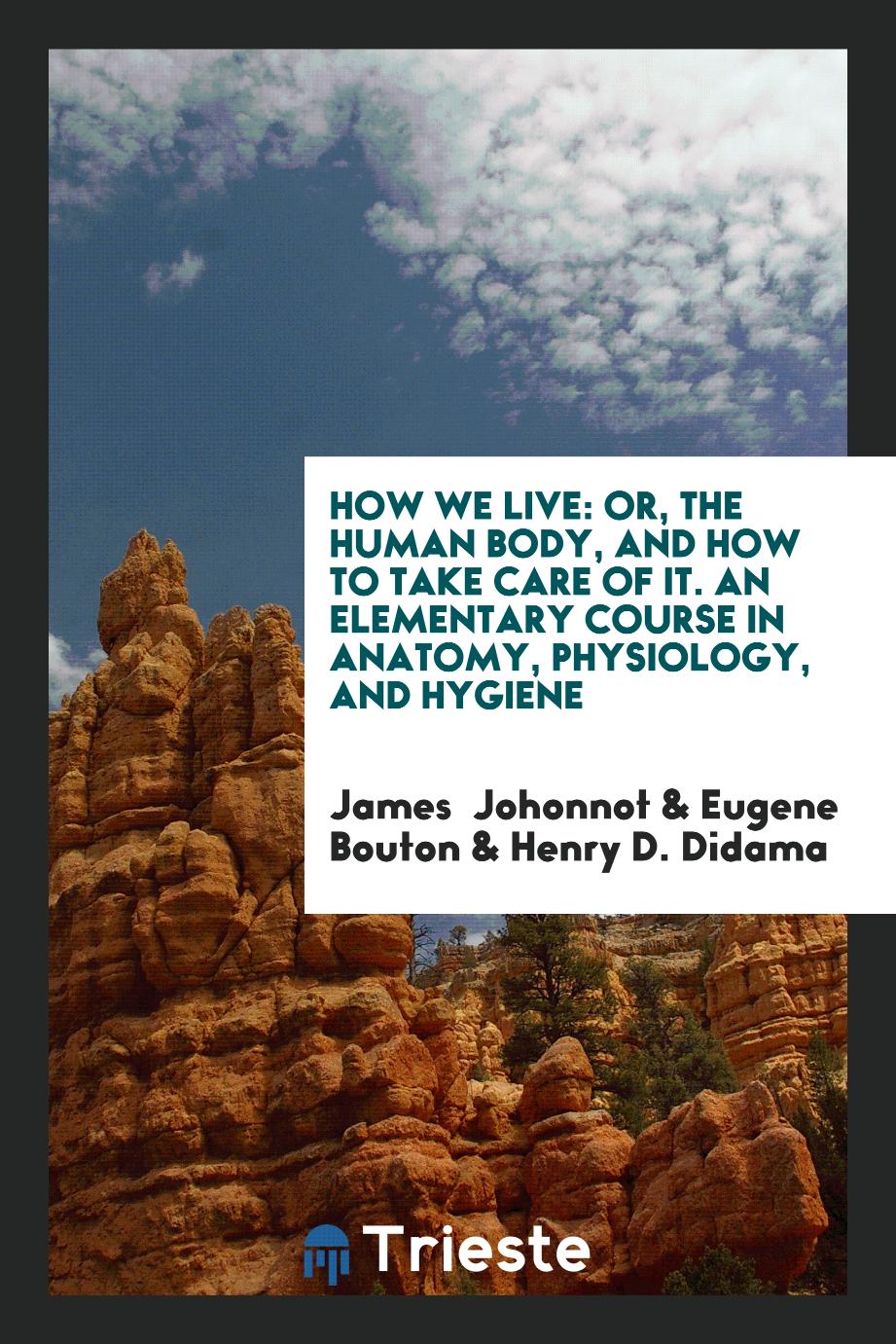 How We Live: Or, the Human Body, and How to Take Care of It. An Elementary Course in Anatomy, Physiology, and Hygiene