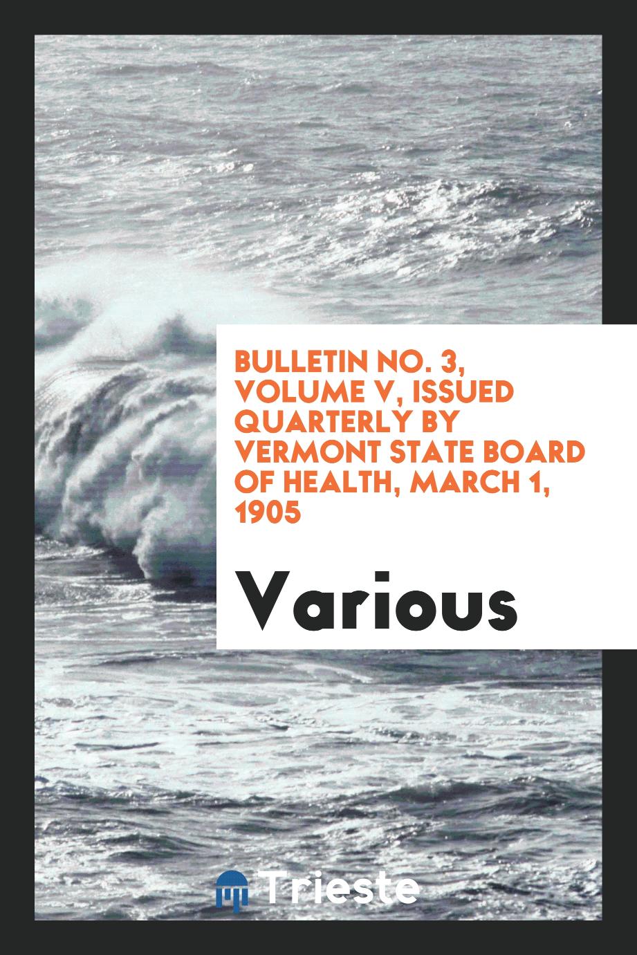 Bulletin No. 3, Volume V, issued quarterly by Vermont state board of Health, March 1, 1905