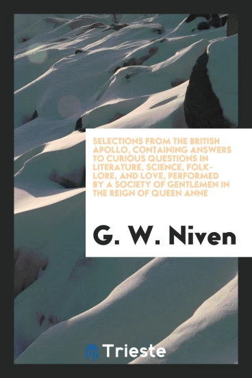 Selections from the British Apollo, Containing Answers to Curious Questions in Literature, Science, Folk-Lore, and Love, Performed by a Society of Gentlemen in the Reign of Queen Anne