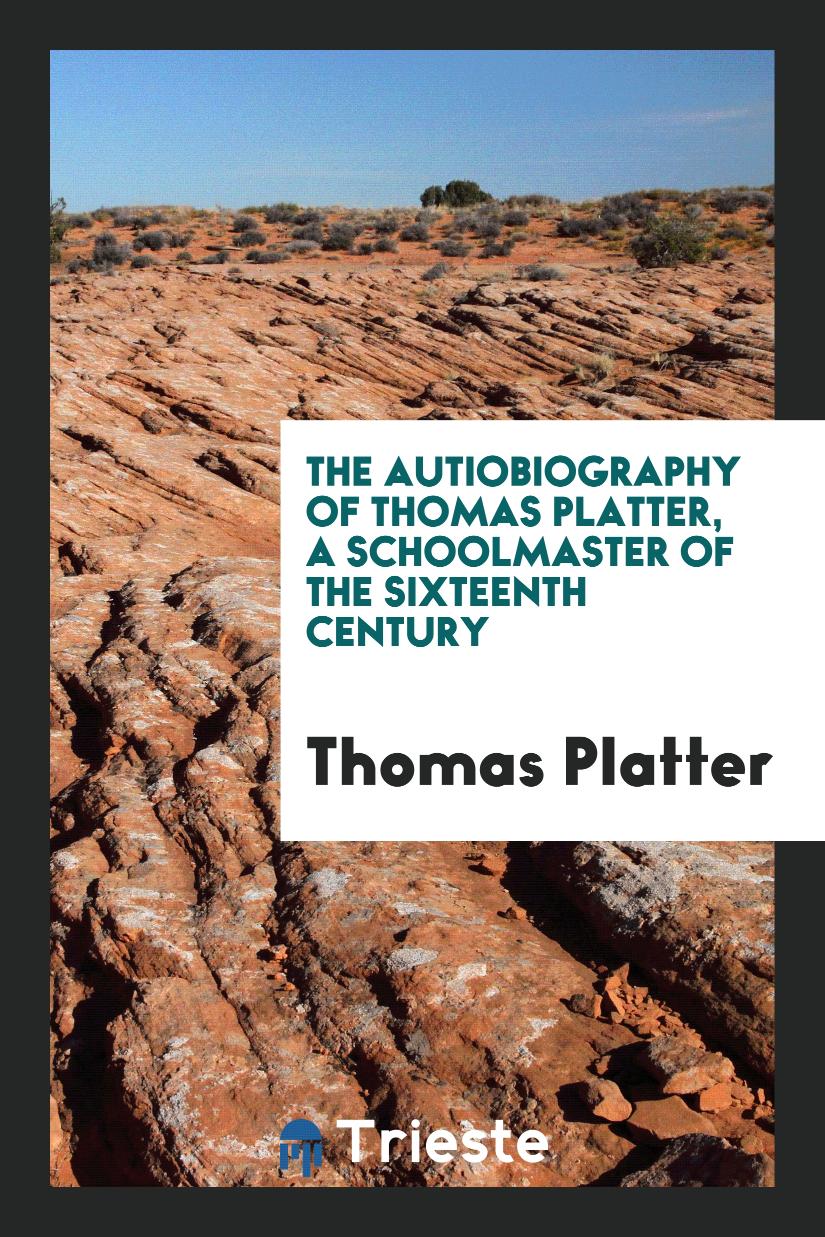 The Autiobiography of Thomas Platter, a Schoolmaster of the Sixteenth Century