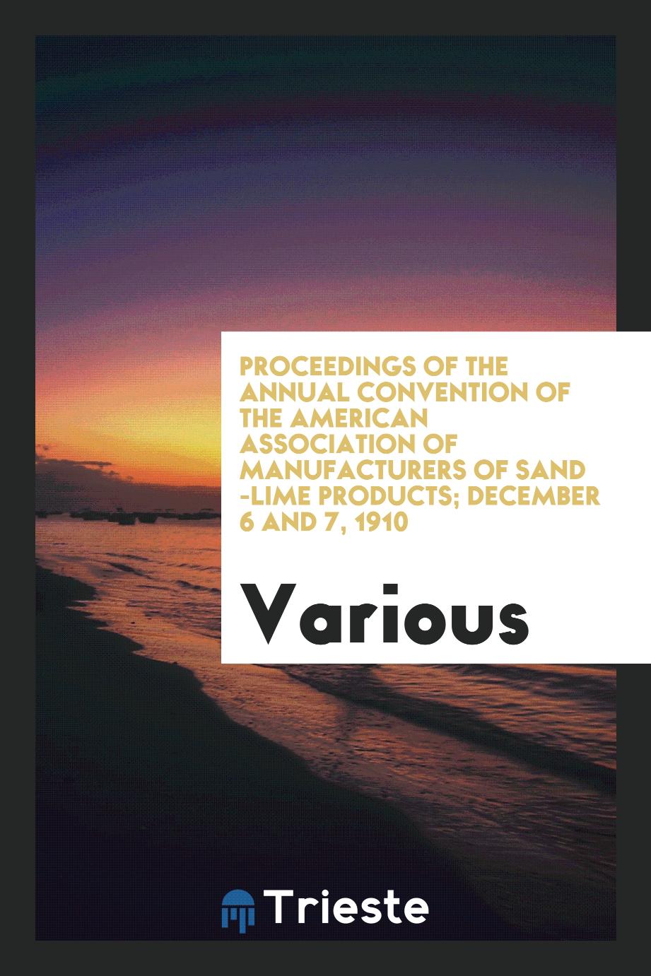 Proceedings of the Annual Convention of the American Association of Manufacturers of Sand -Lime Products; December 6 and 7, 1910