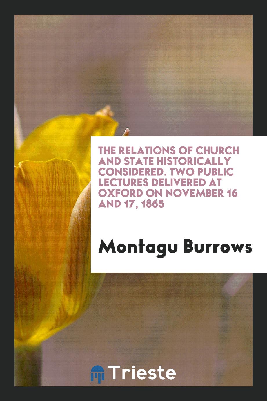 The relations of Church and State historically considered. Two public lectures delivered at Oxford on November 16 and 17, 1865