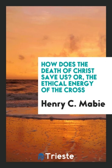 How does the death of Christ save us? or, The ethical energy of the cross