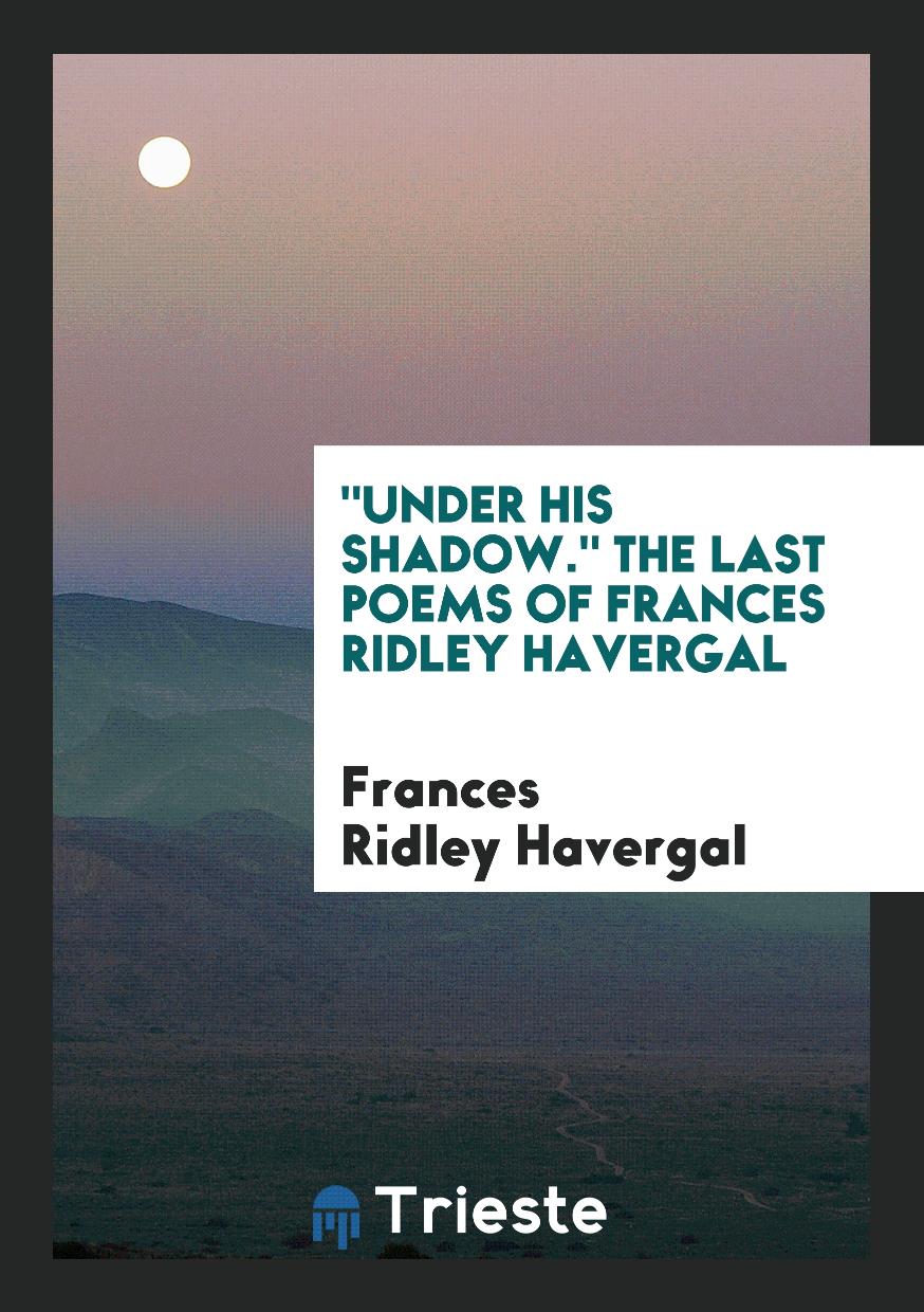 "Under his shadow." The last poems of Frances Ridley Havergal