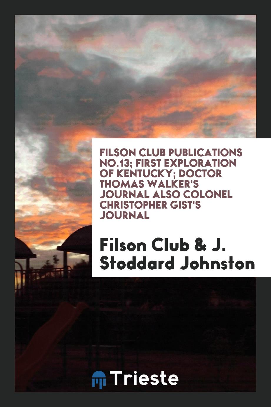 Filson Club Publications No.13; First Exploration of Kentucky; Doctor Thomas Walker's Journal also Colonel Christopher Gist's Journal
