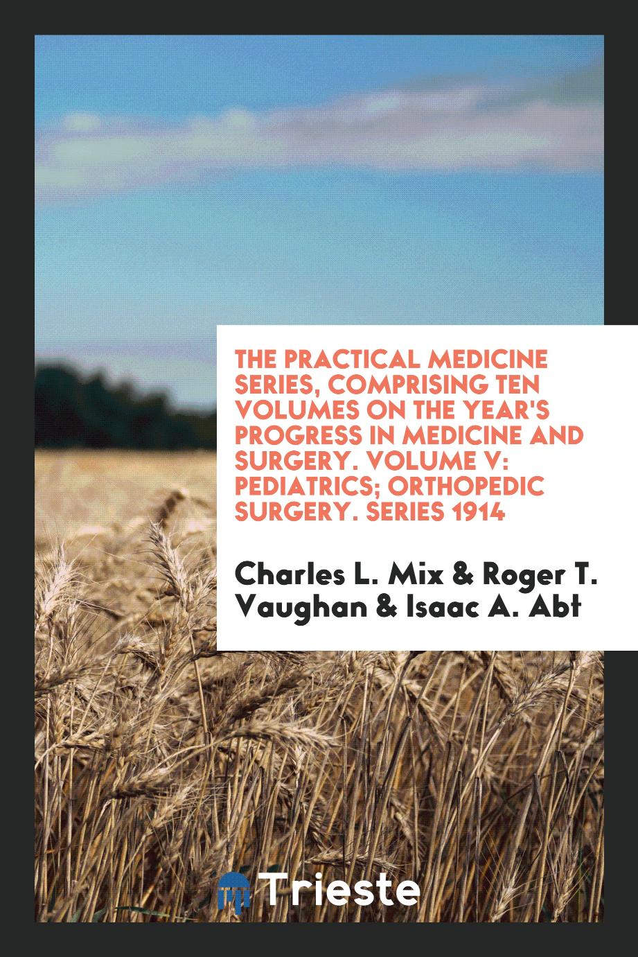The Practical Medicine Series, Comprising Ten Volumes on the Year's Progress in Medicine and Surgery. Volume V: Pediatrics; Orthopedic Surgery. Series 1914