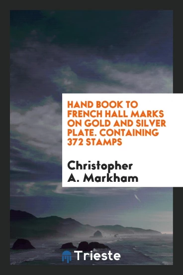 Hand Book to French Hall Marks on Gold and Silver Plate. Containing 372 stamps