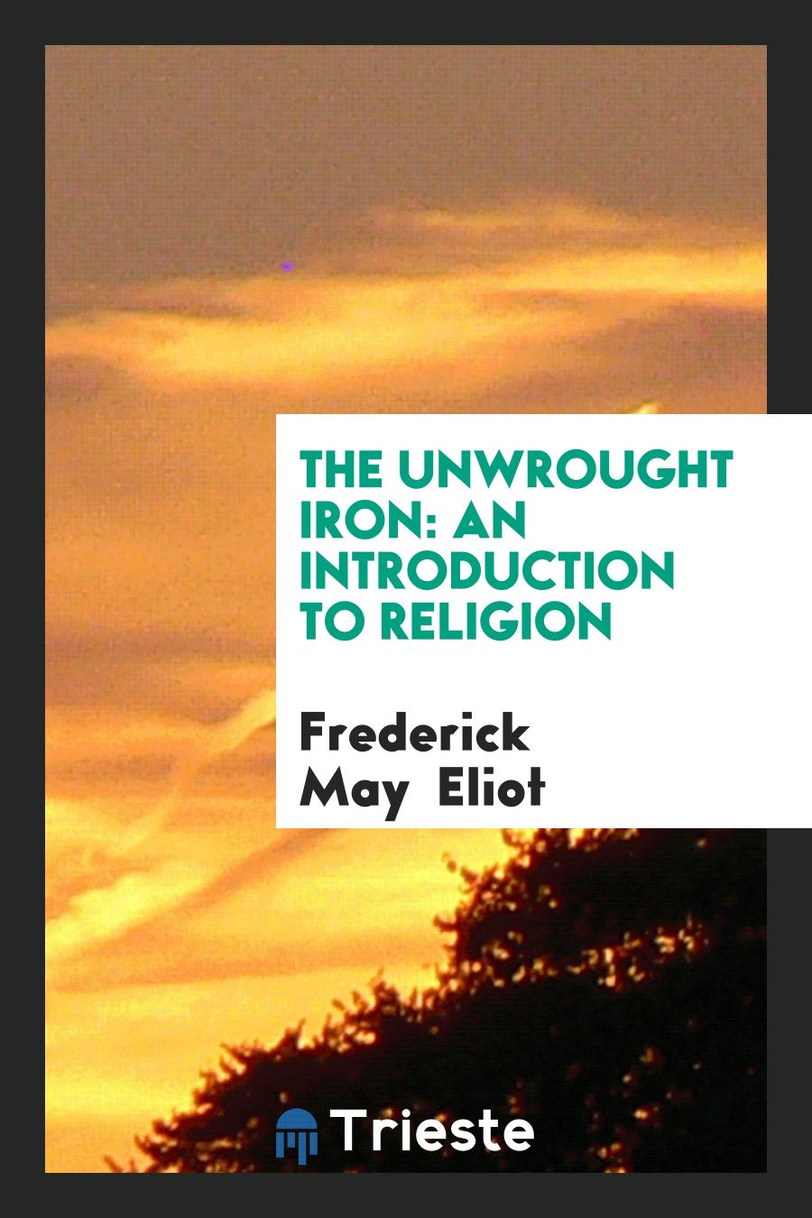 The Unwrought Iron: An Introduction to Religion