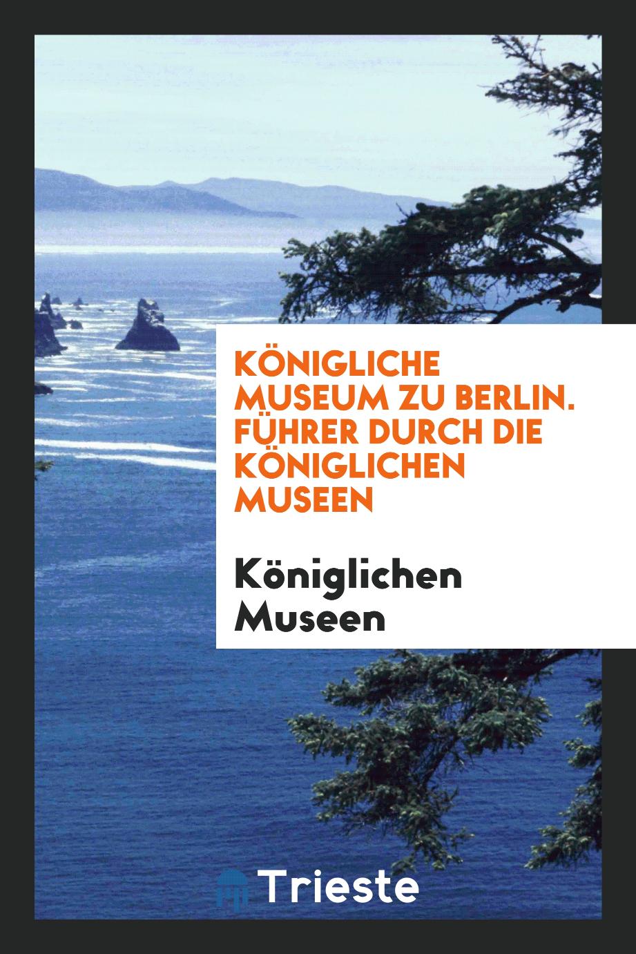Königliche Museum Zu Berlin. Führer Durch Die Königlichen Museen