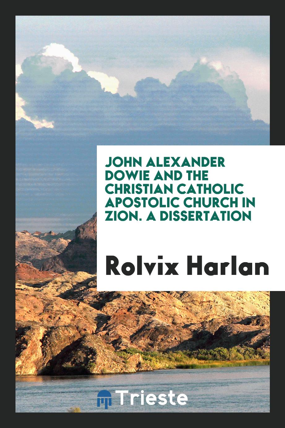 John Alexander Dowie and the Christian Catholic apostolic church in Zion. A dissertation