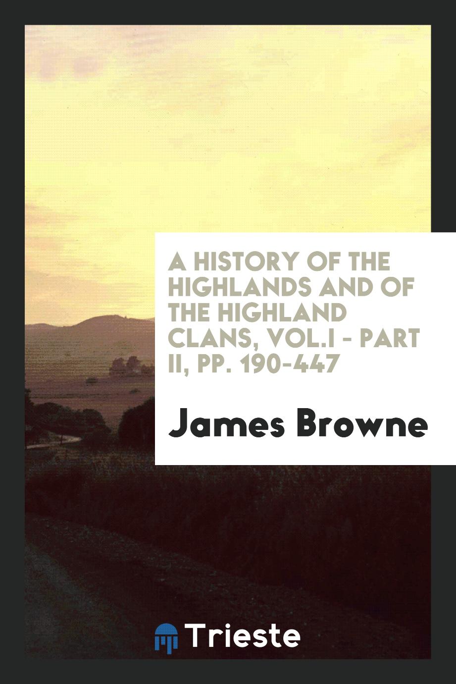 A History of the Highlands and of the Highland clans, Vol.I - Part II, pp. 190-447