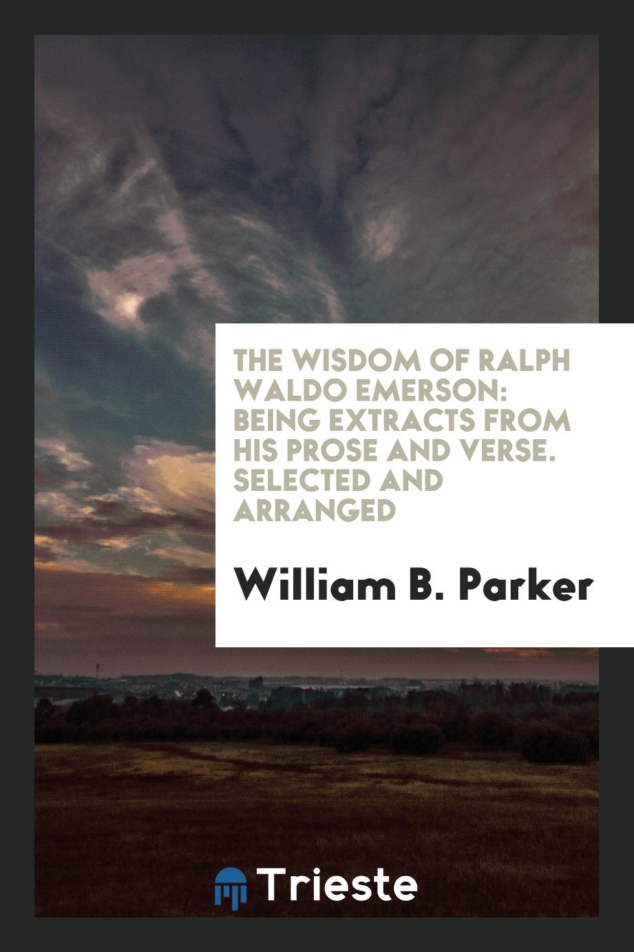 The Wisdom of Ralph Waldo Emerson: Being Extracts from His Prose and Verse. Selected and Arranged