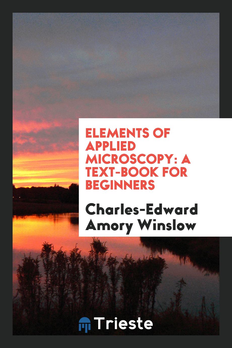 Charles-Edward Amory Winslow - Elements of Applied Microscopy: A Text-Book for Beginners