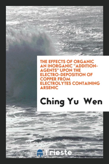 The Effects of Organic an Inorganic "Addition-Agents" upon the Electro-Deposition of Copper from Electrolytes Containing Arsenic