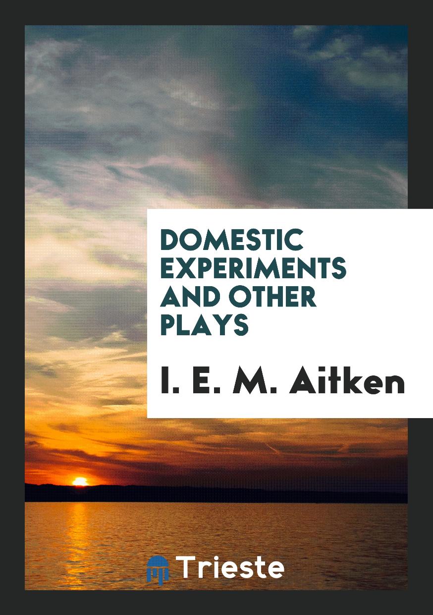 I. E. M. Aitken - Domestic Experiments and Other Plays