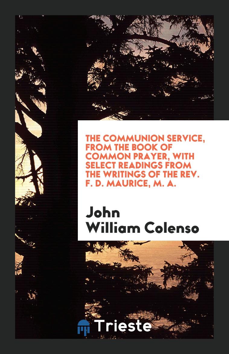 The Communion Service, from the Book of Common Prayer, with Select Readings from the Writings of the Rev. F. D. Maurice, M. A.