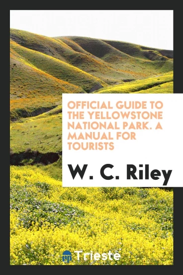 Official Guide to the Yellowstone National Park. A Manual for Tourists