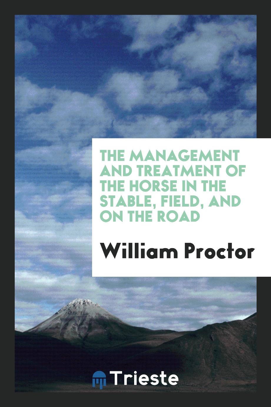The management and treatment of the horse in the stable, field, and on the road