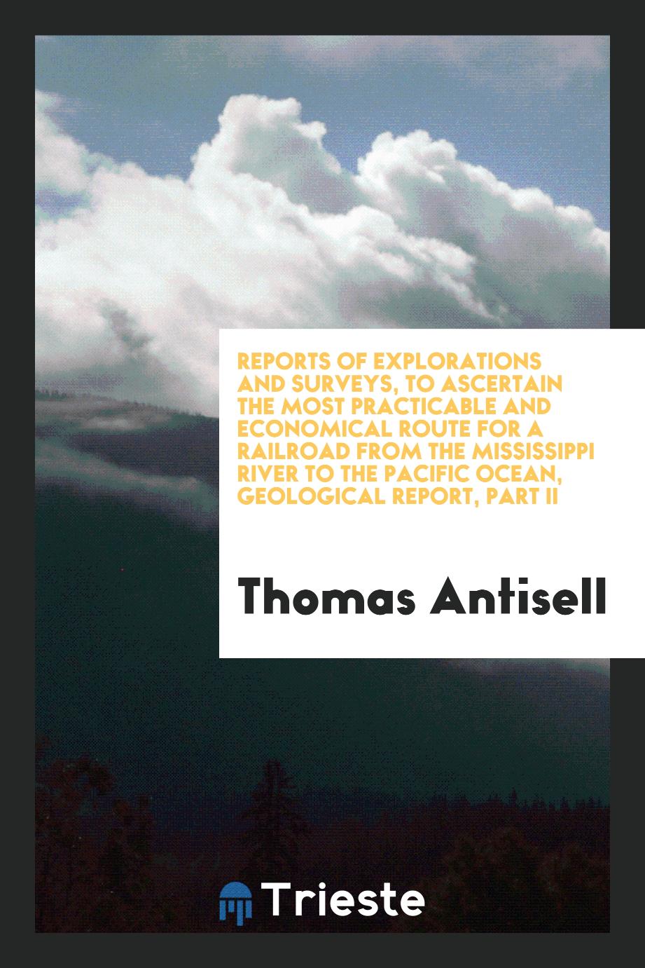 Reports of Explorations and Surveys, to Ascertain the Most Practicable and Economical Route For a Railroad from the Mississippi River to the Pacific Ocean, Geological Report, Part II