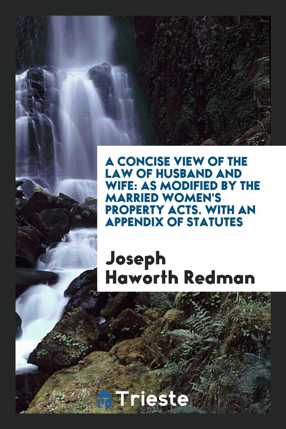 A Concise View of the Law of Husband and Wife: As Modified by the Married Women's Property Acts. With an Appendix of Statutes