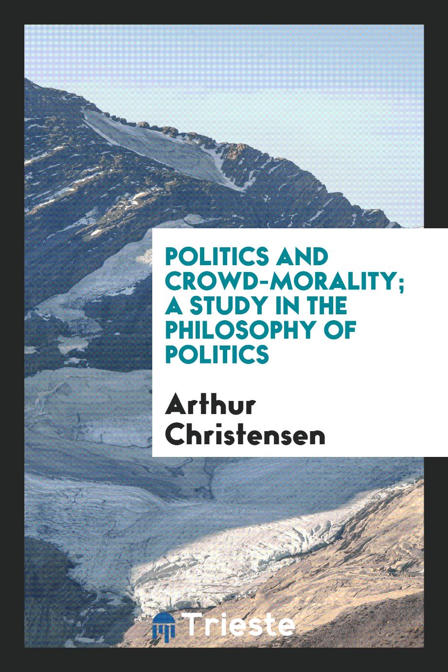 politics and crowd-morality; a study in the philosophy of politics