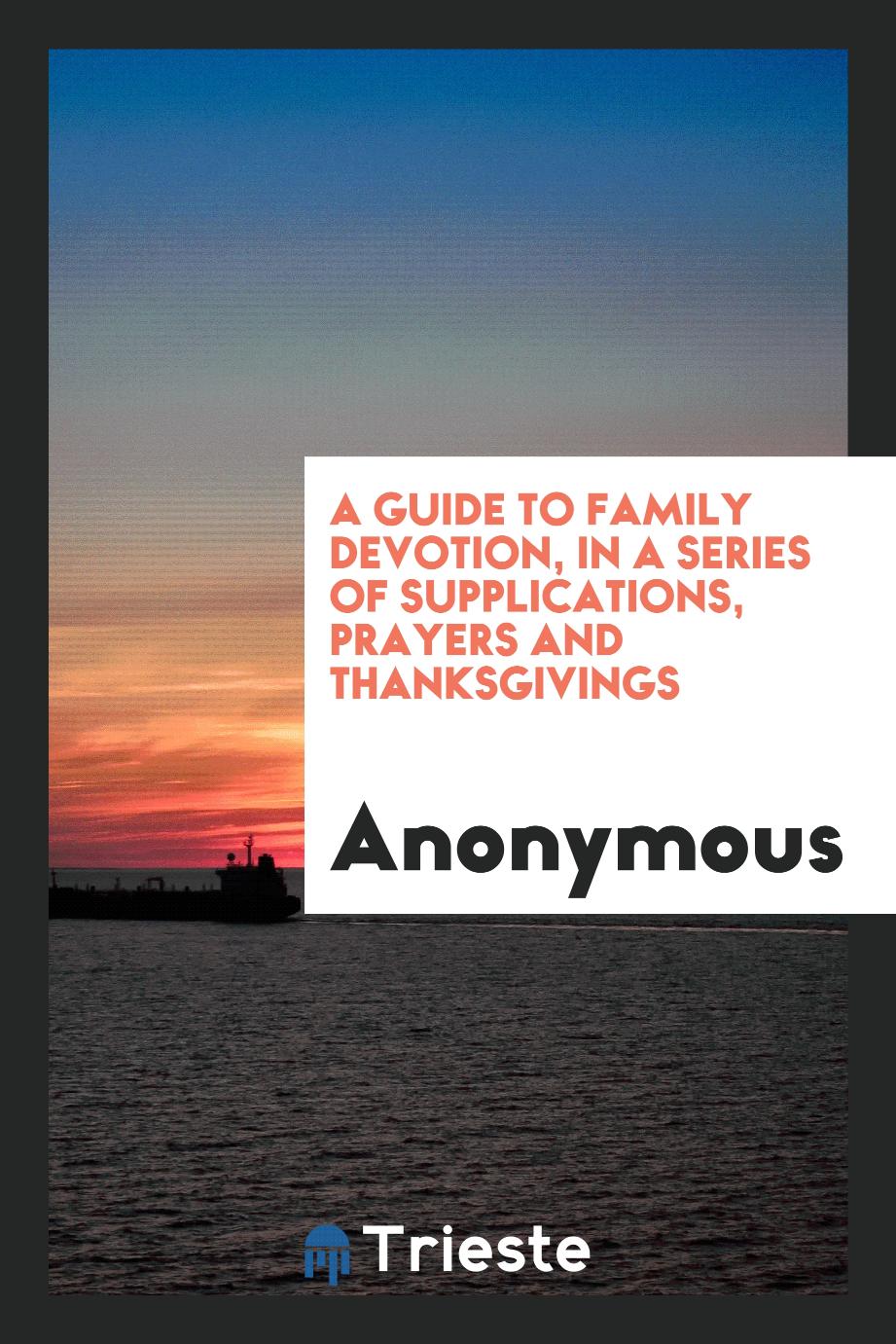A Guide to Family Devotion, in a Series of Supplications, Prayers and Thanksgivings