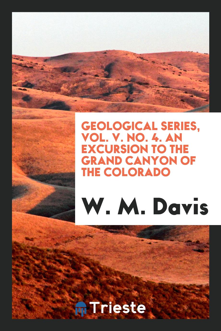 Geological Series, Vol. V. No. 4. An Excursion to the Grand Canyon of the Colorado