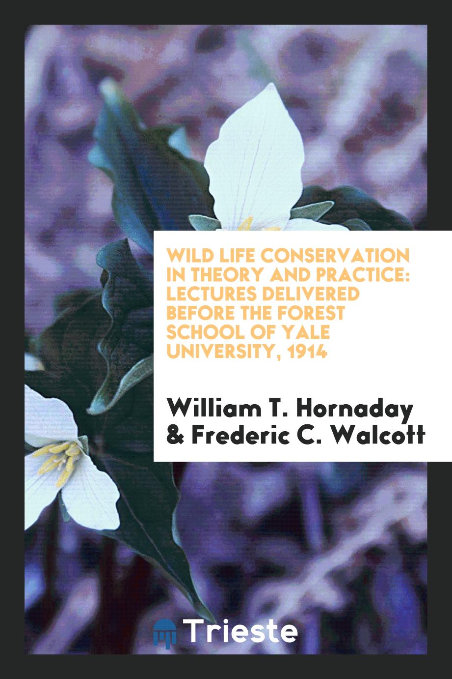 Wild life conservation in theory and practice: lectures delivered before the Forest School of Yale University, 1914