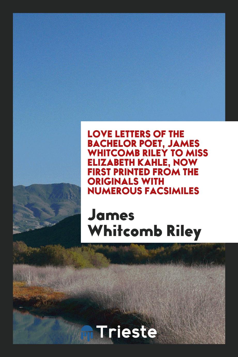 Love letters of the bachelor poet, James Whitcomb Riley to Miss Elizabeth Kahle, now first printed from the originals with numerous facsimiles