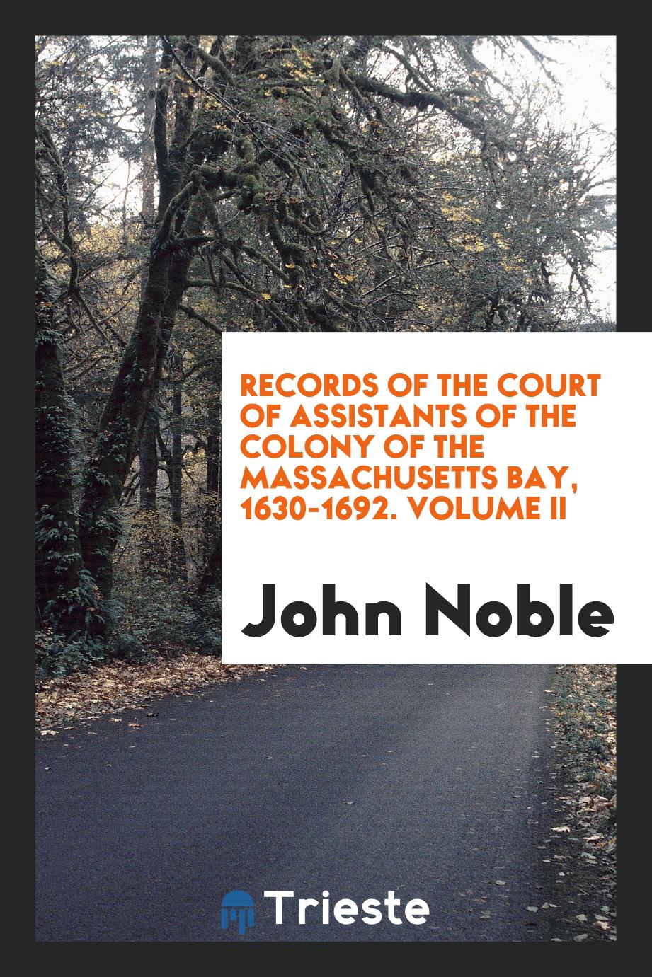 Records of the Court of Assistants of the Colony of the Massachusetts Bay, 1630-1692. Volume II