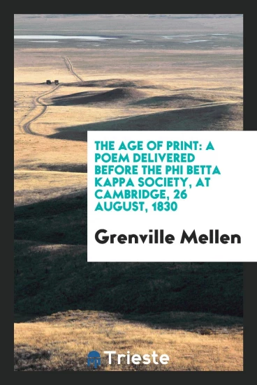 The age of print: a poem delivered before the Phi Betta Kappa Society, at Cambridge, 26 August, 1830