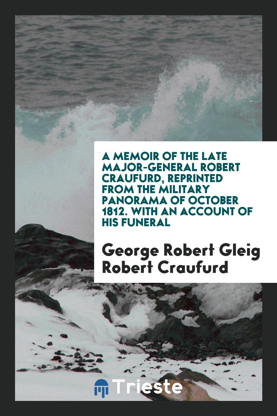 A Memoir of the late Major-General Robert Craufurd, reprinted from the Military Panorama of October 1812. With an account of his funeral
