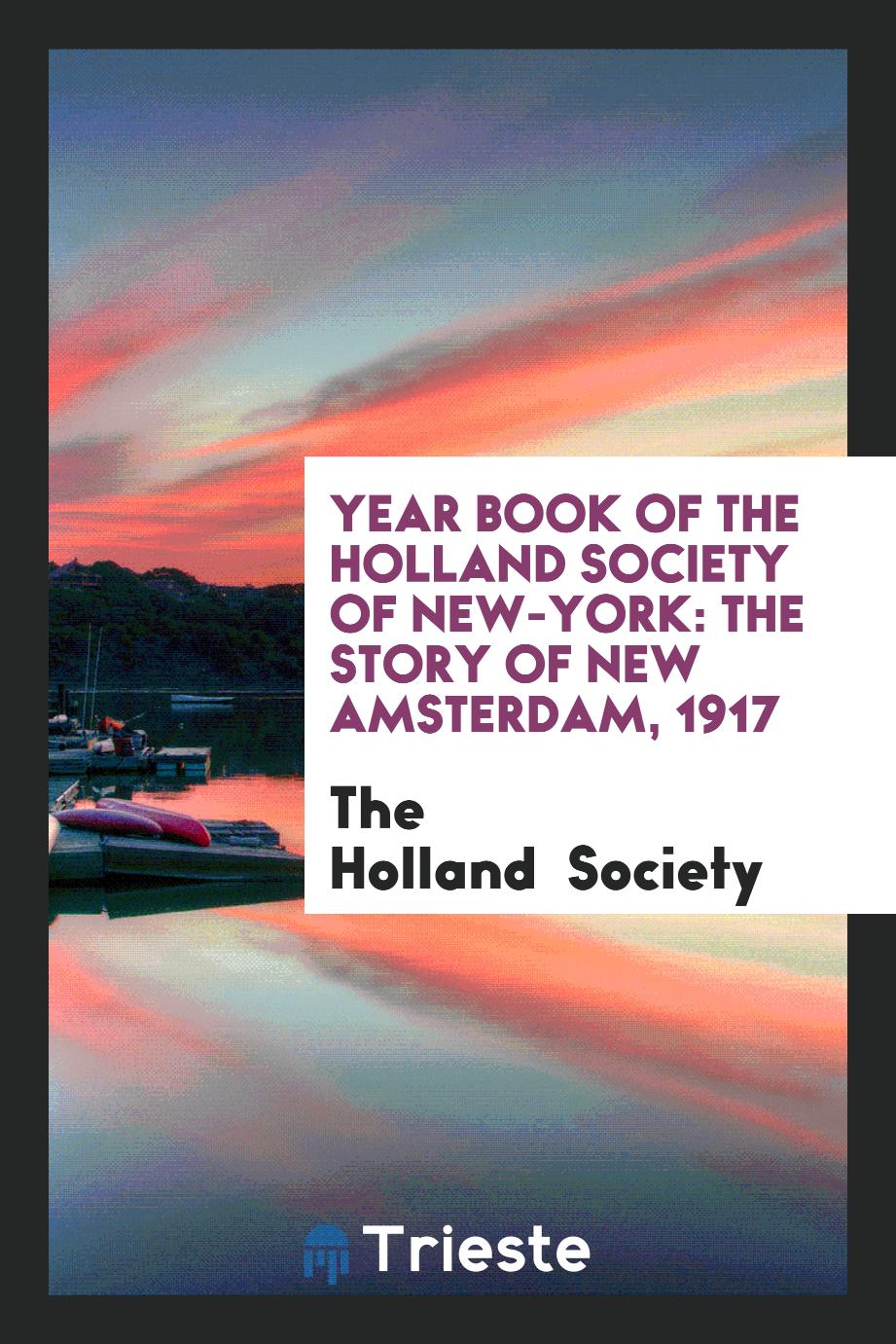 Year book of the Holland Society of New-York: the story of New Amsterdam, 1917