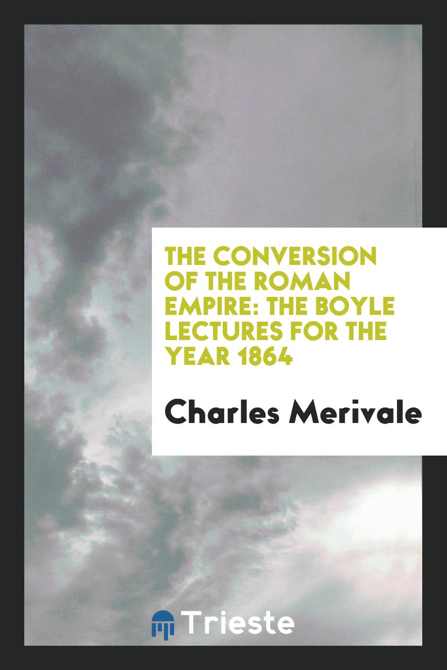 Charles Merivale - The Conversion of the Roman Empire: The Boyle Lectures for the Year 1864