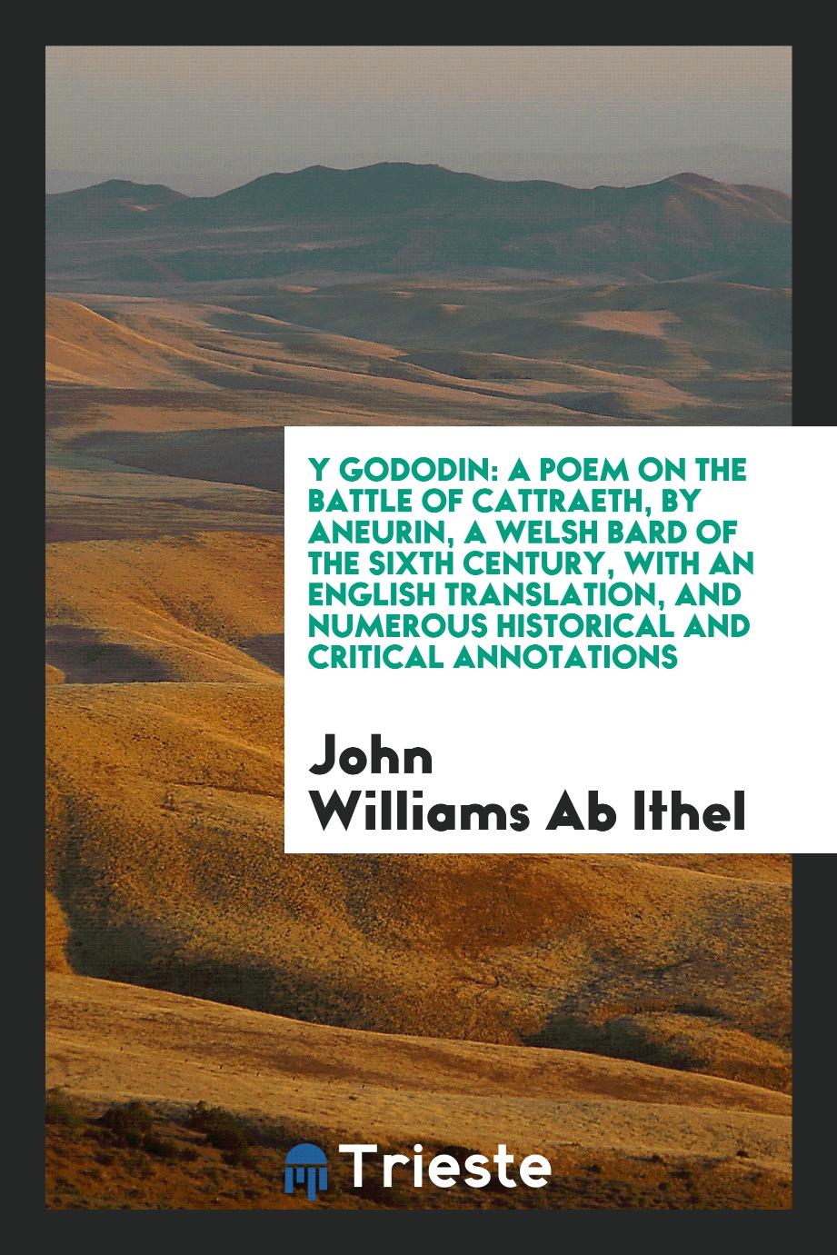 Y Gododin: A Poem on the Battle of Cattraeth, by Aneurin, a Welsh Bard of the Sixth Century, with an English Translation, and Numerous Historical and Critical Annotations