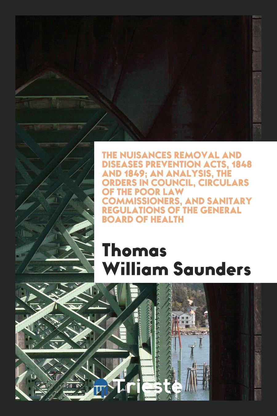 The Nuisances Removal and Diseases Prevention Acts, 1848 and 1849; An Analysis, the Orders in Council, Circulars of the Poor Law Commissioners, and Sanitary Regulations of the General Board of Health