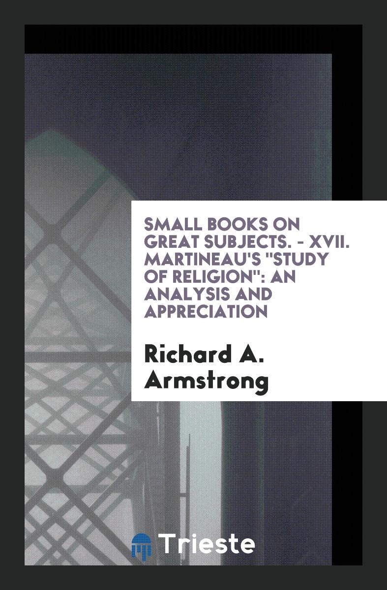 Small Books on Great Subjects. - XVII. Martineau's "Study of Religion": An Analysis and Appreciation