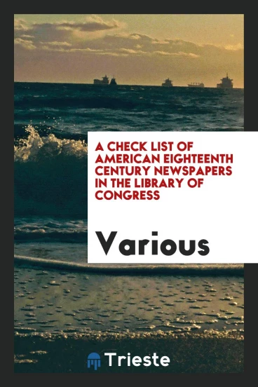 A check list of American eighteenth century newspapers in the Library of Congress