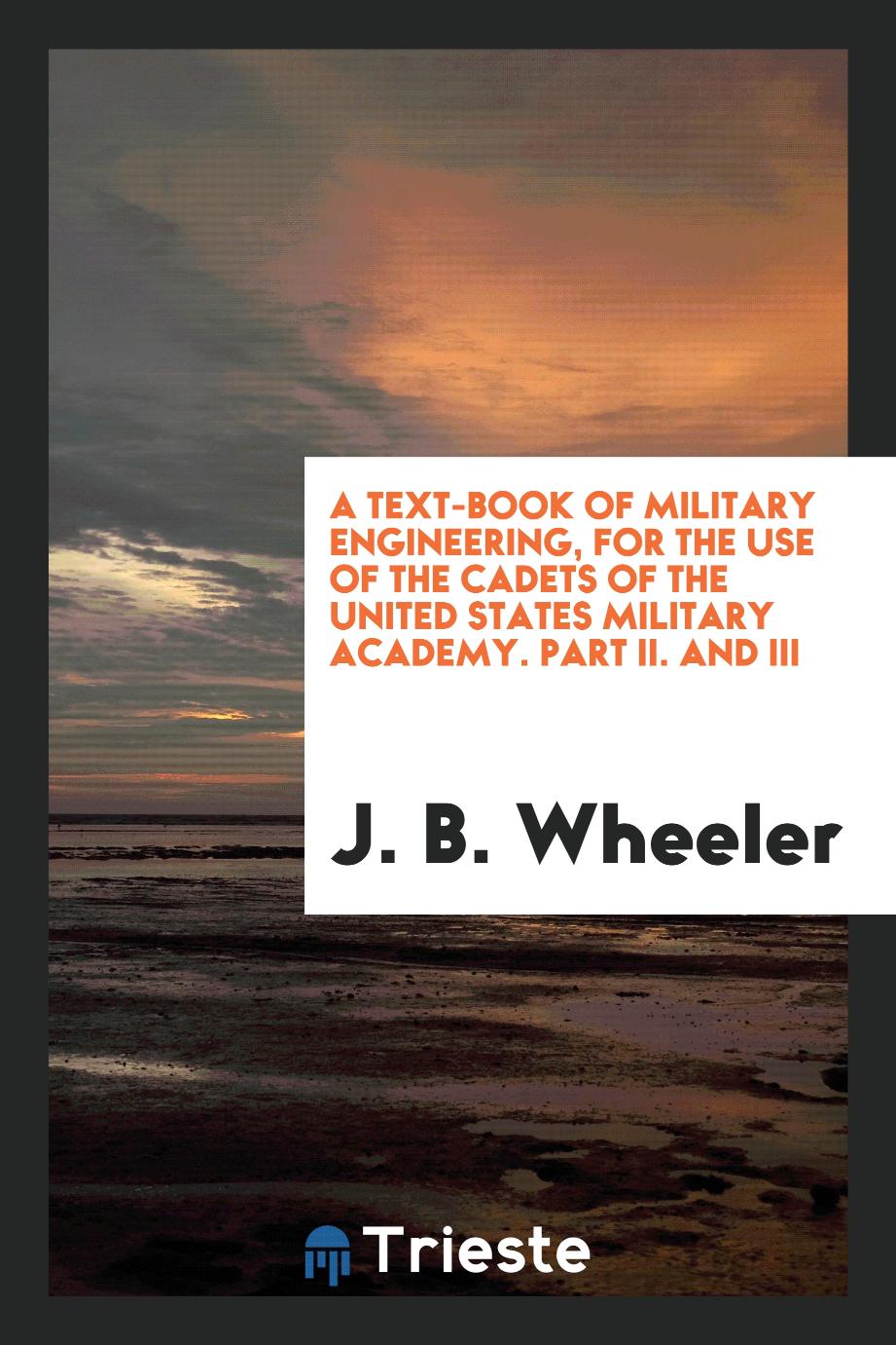 A Text-Book of Military Engineering, for the Use of the Cadets of the United States Military Academy. Part II. And III
