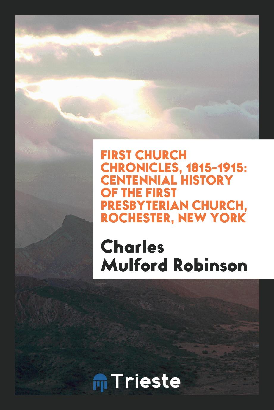 First Church chronicles, 1815-1915: centennial history of the First Presbyterian Church, Rochester, New York