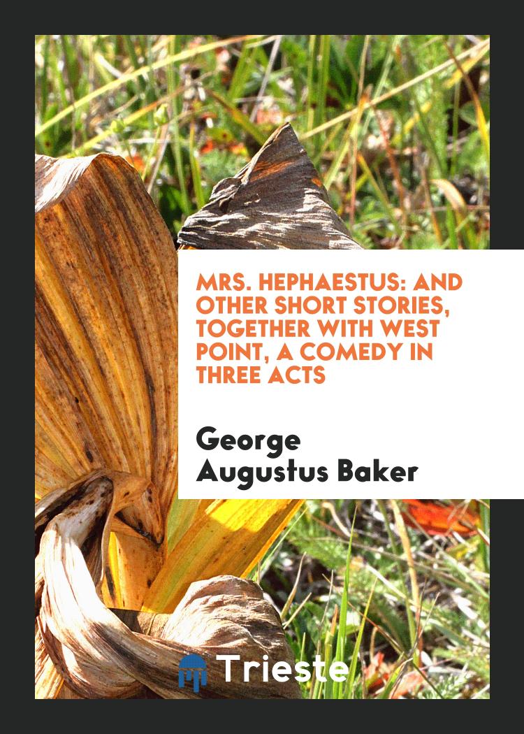 Mrs. Hephaestus: And Other Short Stories, Together with West Point, a Comedy in Three Acts