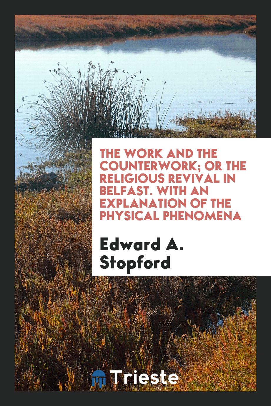 The Work and the Counterwork; Or the Religious Revival in Belfast. With an Explanation of the Physical Phenomena