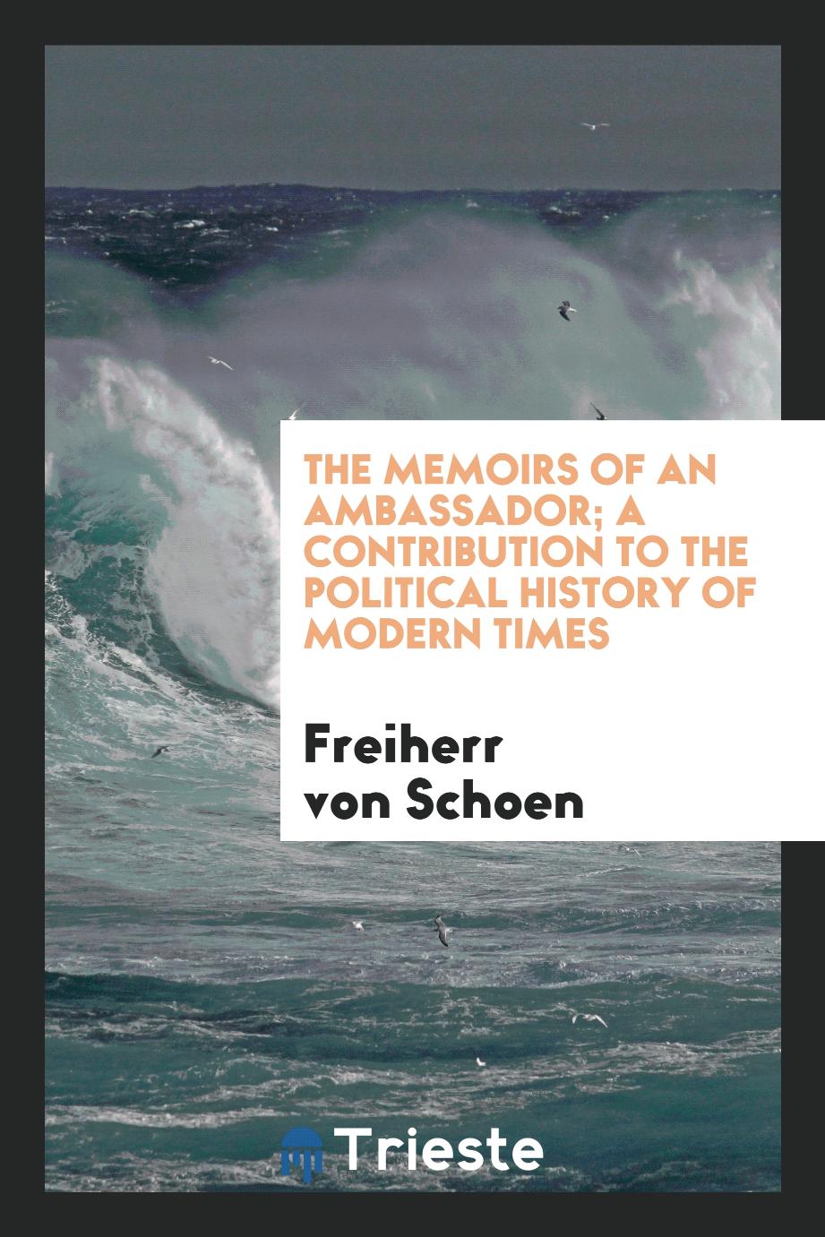The memoirs of an ambassador; a contribution to the political history of modern times